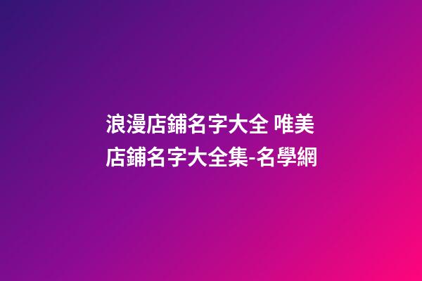 浪漫店鋪名字大全 唯美店鋪名字大全集-名學網